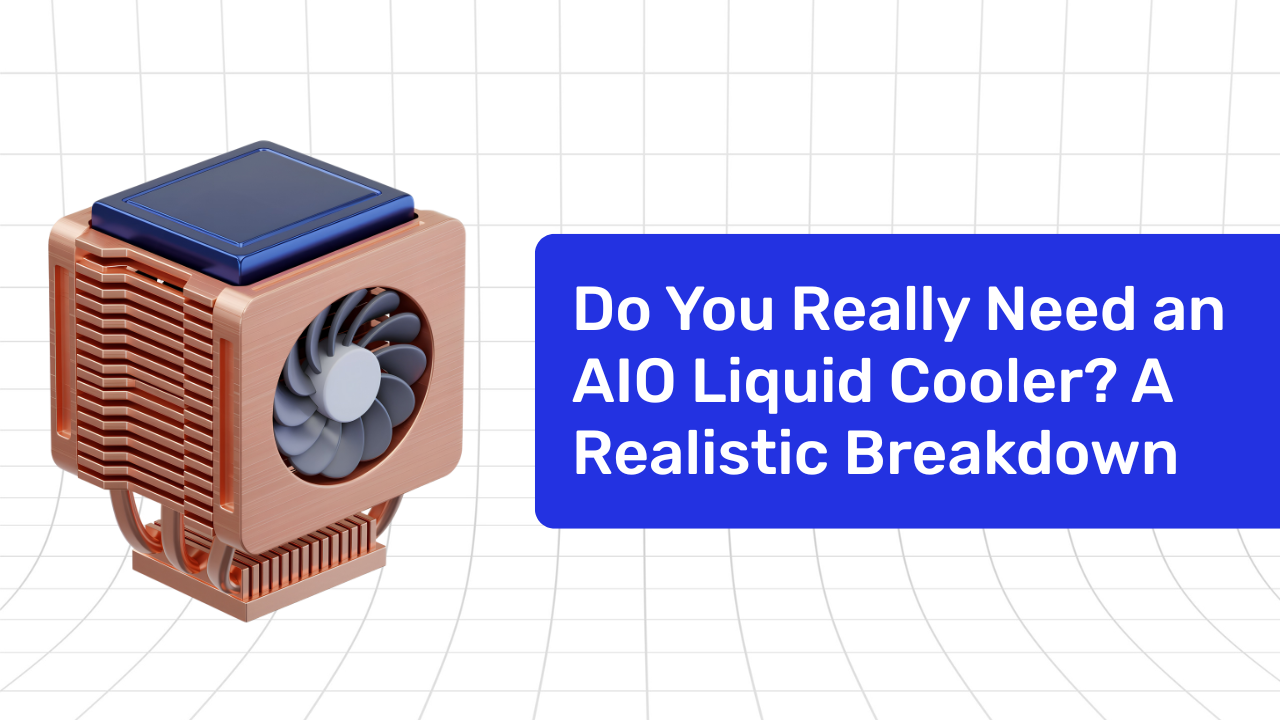 Do You Really Need an AIO Liquid Cooler? A Realistic Breakdown for Gamers & Creators