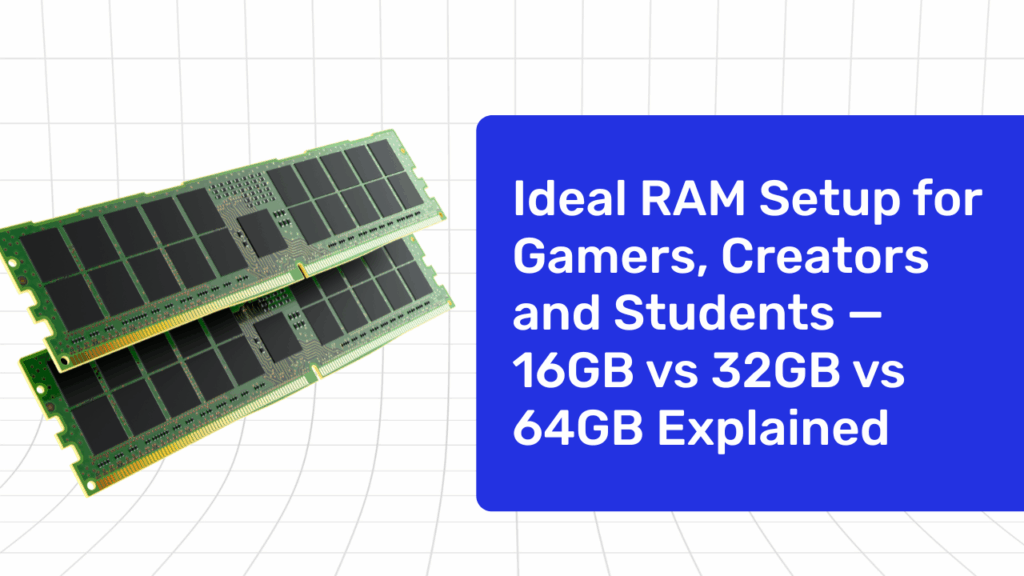 The Ideal RAM Setup for Gamers, Creators and Students — 16GB vs 32GB vs 64GB Explained